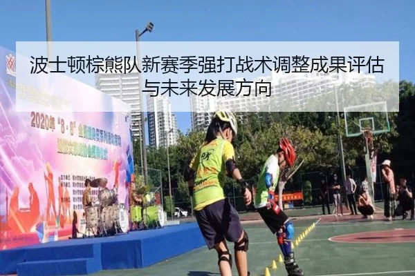 波士顿棕熊队新赛季强打战术调整成果评估与未来发展方向