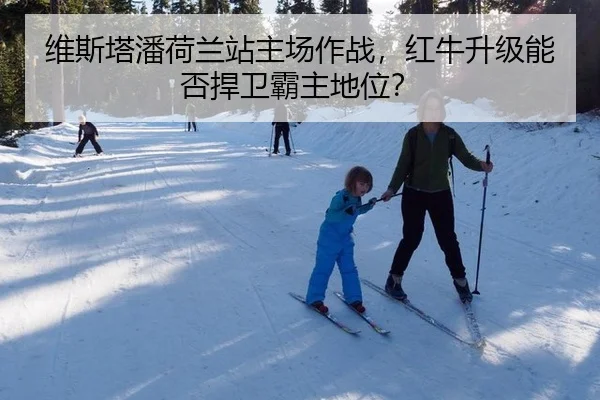 维斯塔潘荷兰站主场作战，红牛升级能否捍卫霸主地位？