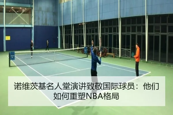 诺维茨基名人堂演讲致敬国际球员：他们如何重塑NBA格局