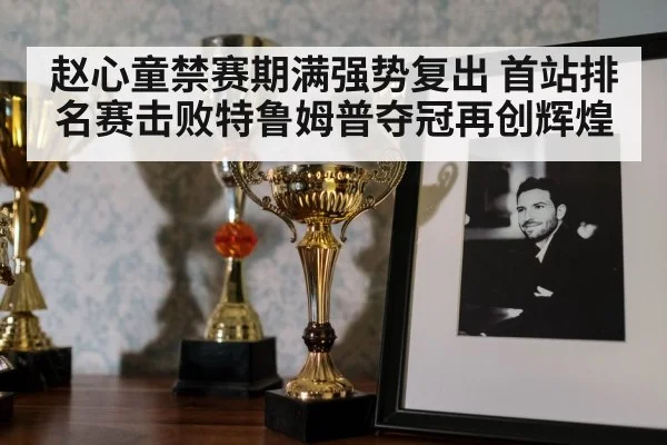 赵心童禁赛期满强势复出 首站排名赛击败特鲁姆普夺冠再创辉煌