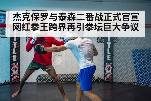 杰克保罗与泰森二番战正式官宣网红拳王跨界再引拳坛巨大争议