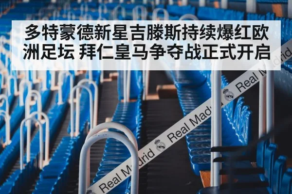 多特蒙德新星吉滕斯持续爆红欧洲足坛 拜仁皇马争夺战正式开启