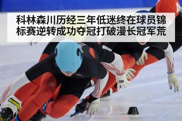 科林森川历经三年低迷终在球员锦标赛逆转成功夺冠打破漫长冠军荒