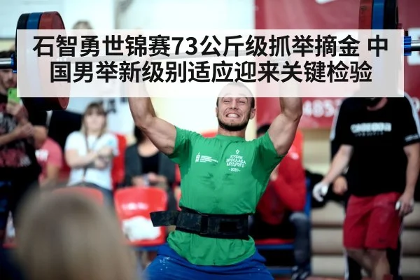 石智勇世锦赛73公斤级抓举摘金 中国男举新级别适应迎来关键检验