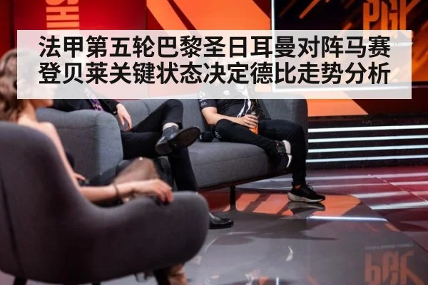 法甲第五轮巴黎圣日耳曼对阵马赛登贝莱关键状态决定德比走势分析